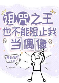 (综漫同人)诅咒之王也不能阻止我当偶像